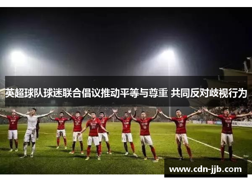 英超球队球迷联合倡议推动平等与尊重 共同反对歧视行为