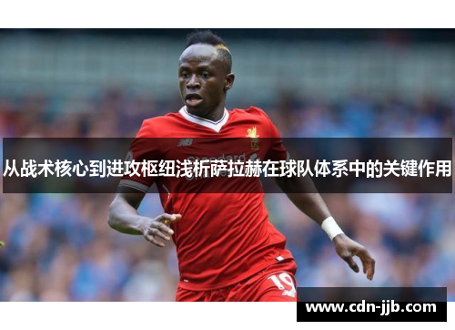 从战术核心到进攻枢纽浅析萨拉赫在球队体系中的关键作用 从战术核心到进攻枢纽浅析萨拉赫在球队体系中的关键作用