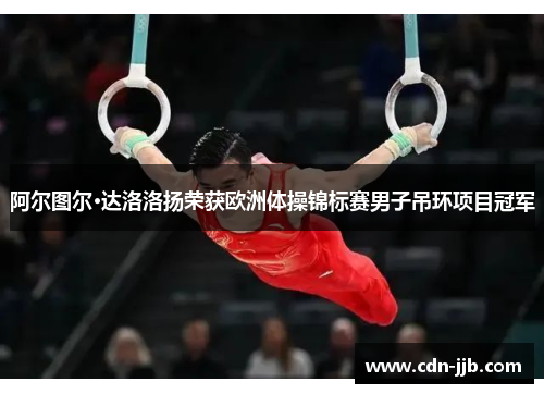 阿尔图尔·达洛洛扬荣获欧洲体操锦标赛男子吊环项目冠军