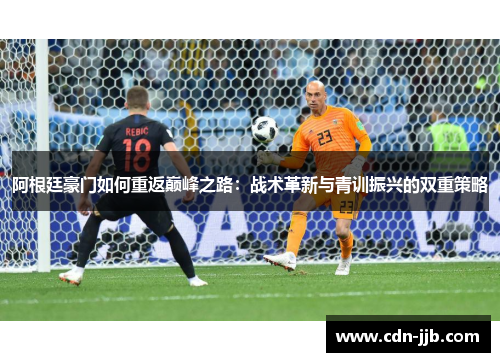 阿根廷豪门如何重返巅峰之路：战术革新与青训振兴的双重策略