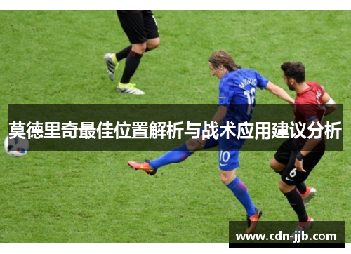 莫德里奇最佳位置解析与战术应用建议分析