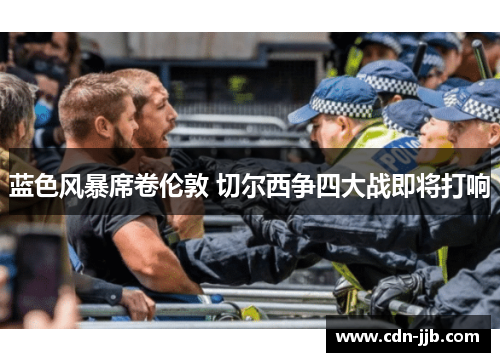 蓝色风暴席卷伦敦 切尔西争四大战即将打响