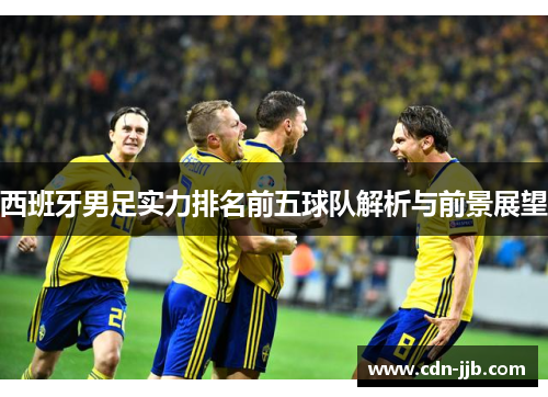 西班牙男足实力排名前五球队解析与前景展望