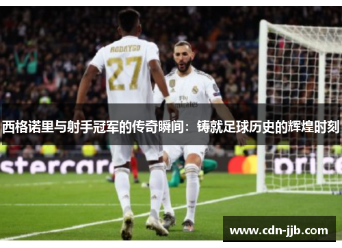 西格诺里与射手冠军的传奇瞬间：铸就足球历史的辉煌时刻