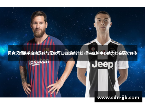 贝克汉姆携手启动足球与无家可归者援助计划 提供庇护中心助力社会弱势群体 贝克汉姆携手启动足球与无家可归者援助计划 提供庇护中心助力社会弱势群体