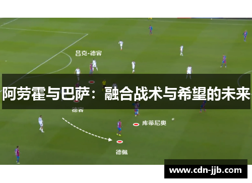 阿劳霍与巴萨：融合战术与希望的未来