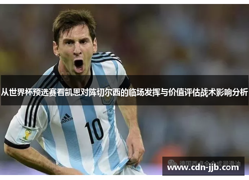 从世界杯预选赛看凯恩对阵切尔西的临场发挥与价值评估战术影响分析