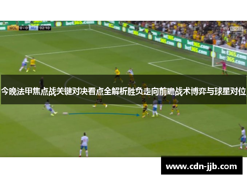 今晚法甲焦点战关键对决看点全解析胜负走向前瞻战术博弈与球星对位 今晚法甲焦点战关键对决看点全解析胜负走向前瞻战术博弈与球星对位