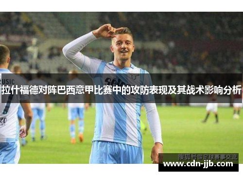 拉什福德对阵巴西意甲比赛中的攻防表现及其战术影响分析