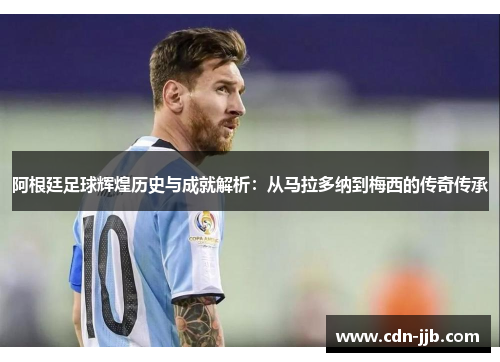 阿根廷足球辉煌历史与成就解析：从马拉多纳到梅西的传奇传承