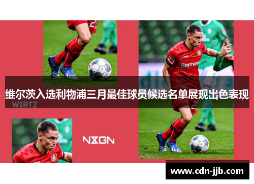 维尔茨入选利物浦三月最佳球员候选名单展现出色表现