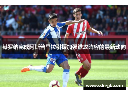 赫罗纳完成阿斯普里拉引援加强进攻阵容的最新动向