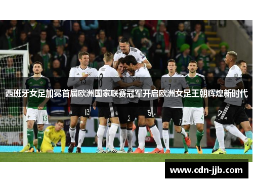 西班牙女足加冕首届欧洲国家联赛冠军开启欧洲女足王朝辉煌新时代