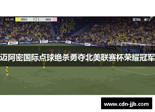 迈阿密国际点球绝杀勇夺北美联赛杯荣耀冠军