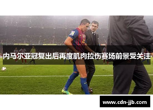 内马尔亚冠复出后再度肌肉拉伤赛场前景受关注 内马尔亚冠复出后再度肌肉拉伤赛场前景受关注