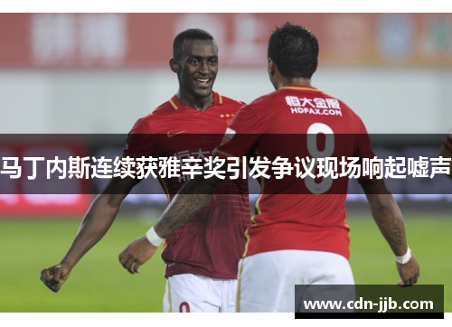 马丁内斯连续获雅辛奖引发争议现场响起嘘声 马丁内斯连续获雅辛奖引发争议现场响起嘘声