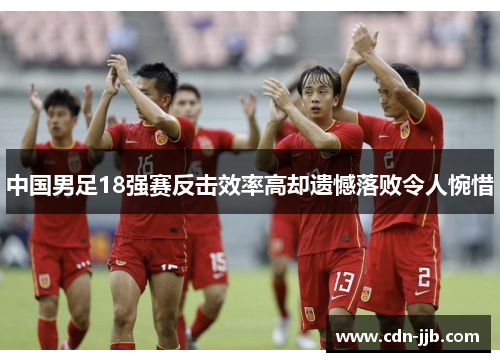 中国男足18强赛反击效率高却遗憾落败令人惋惜 中国男足18强赛反击效率高却遗憾落败令人惋惜