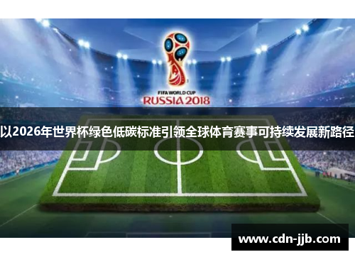以2026年世界杯绿色低碳标准引领全球体育赛事可持续发展新路径 以2026年世界杯绿色低碳标准引领全球体育赛事可持续发展新路径