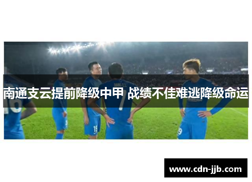 南通支云提前降级中甲 战绩不佳难逃降级命运 南通支云提前降级中甲 战绩不佳难逃降级命运