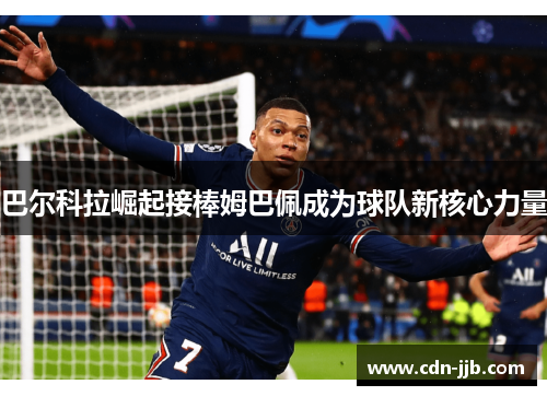 巴尔科拉崛起接棒姆巴佩成为球队新核心力量 巴尔科拉崛起接棒姆巴佩成为球队新核心力量